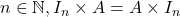 n \in \mathbb{N}, I_n \times A = A \times I_n
