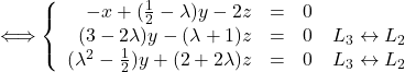 \Longleftrightarrow \left \{    \begin{array}{r c l}       -x + (\frac{1}{2}-\lambda)y - 2z & = & 0 \\       (3-2\lambda)y - (\lambda+1)z & = & 0\quad L_3 \leftrightarrow L_2 \\       (\lambda^2-\frac{1}{2})y + (2+2\lambda)z & = & 0\quad L_3 \leftrightarrow L_2    \end{array} \right