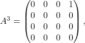 A^3 = \begin{pmatrix}    0 & 0 & 0 & 1 \\    0 & 0 & 0 & 0 \\    0 & 0 & 0 & 0 \\    0 & 0 & 0 & 0 \end{pmatrix}   ,