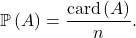 \[\mathbb{P} \left( A \right) = \frac{\mathrm{card} \left( A \right)}{n}.\]