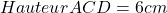 Hauteur ACD = 6 cm