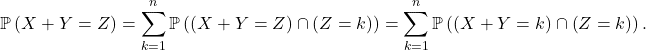 \[\mathbb{P} \left( X + Y = Z \right) = \sum_{k=1}^n \mathbb{P} \left( \left( X + Y = Z \right) \cap \left( Z = k \right) \right) = \sum_{k=1}^n \mathbb{P} \left( \left( X + Y = k \right) \cap \left( Z = k \right) \right).\]
