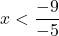 x<\dfrac{-9}{-5}