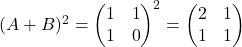 (A+B)^2 = \begin{pmatrix}    1 & 1 \\    1 & 0  \end{pmatrix}^2 = \begin{pmatrix}    2 & 1 \\    1 & 1  \end{pmatrix}
