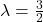 \lambda = \frac{3}{2}