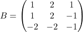 B=\begin{pmatrix} 1 & 2 & 1\\ 1 & 2 & -1\\ -2 & -2 & -1\\ \end{pmatrix}