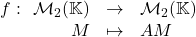 f:\begin{array}[t]{rcl} \mathcal{M}_2(\mathbb{K}) & \to & \mathcal{M}_2(\mathbb{K})\\  M & \mapsto & A M \end{array}