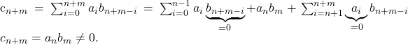 \[    $c_{n+m} = \sum_{i=0}^{n+m} a_ib_{n+m-i} = \sum_{i=0}^{n-1} a_i \underbrace{b_{n+m-i}}_{=0}+a_nb_m + \sum_{i=n+1}^{n+m} \underbrace{a_i}_{=0}b_{n+m-i}$  $c_{n+m} = a_nb_m \ne 0$. \]