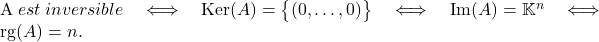 \[$A$~est~inversible \quad \Longleftrightarrow \quad \mathrm{Ker}(A)=\big\{(0,\dots,0)\big\} \quad \Longleftrightarrow \quad \mathrm{Im}(A)=\mathbb{K}^n \quad \Longleftrightarrow \quad \mathrm{rg}(A)=n.\]