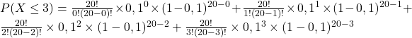 P(X\leq3)=\frac{20!}{0!(20-0)!}\times0,1^0\times(1-0,1)^{20-0}+\frac{20!}{1!(20-1)!}\times0,1^1\times(1-0,1)^{20-1}+\frac{20!}{2!(20-2)!}\times0,1^2\times(1-0,1)^{20-2}+\frac{20!}{3!(20-3)!}\times0,1^3\times(1-0,1)^{20-3}