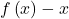f \left( x \right) -x