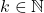 k \in \mathbb{N}