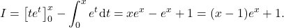 \[I=\big[te^t\big]_0^x- \int_0^x e^t\mathrm{d}t=xe^x-e^x+1=(x-1)e^x+1.\]