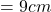 = 9 cm