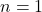 n = 1