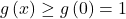 g \left( x \right) \ge g \left(0 \right) = 1