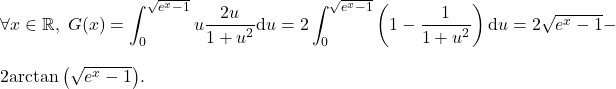 \[\forall x\in\mathbb{R},\;G(x)=\int_{0}^{\sqrt{e^x-1}}u \dfrac{2u}{1+u^2}\mathrm{d}u=2\int_{0}^{\sqrt{e^x-1}}\left(1-\dfrac{1}{1+u^2}\right)\mathrm{d}u=2\sqrt{e^x-1}- $ 2\arctan\left(\sqrt{e^x-1}\right) $.\]