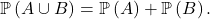 \[\mathbb{P} \left( A \cup B \right) = \mathbb{P} \left( A \right) + \mathbb{P} \left( B \right).\]