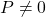 P \ne 0