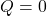 Q=0