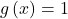 g \left( x \right) = 1