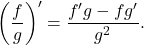 \[\left(\frac{f}{g}\right)'=\frac{f'g-fg'}{g^2}.\]
