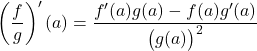 \[\left(\frac{f}{g}\right)'(a)=\frac{f'(a)g(a)-f(a)g'(a)}{\big(g(a)\big)^2}\]