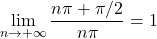 \lim\limits_{n \to + \infty} \dfrac{n \pi + \pi /2}{n \pi} = 1