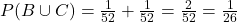 P(B\cup{C})=\frac{1}{52}+\frac{1}{52}=\frac{2}{52}=\frac{1}{26}