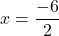 x=\dfrac{-6}{2}