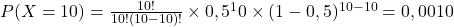 P(X=10)=\frac{10!}{10!(10-10)!}\times0,5^10\times(1-0,5)^{10-10}=0,0010