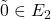 \tilde{0} \in E_2