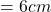 = 6 cm
