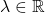 \lambda \in \mathbb{R}