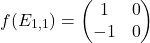\[f(E_{1,1})=\begin{pmatrix} 1 & 0 \\ -1 & 0 \end{pmatrix}\]