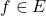f \in E
