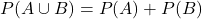 P(A\cup{B})=P(A)+P(B)