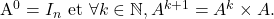 \[    $A^0 = I_n$ et $\forall k \in \mathbb{N}, A^{k+1} = A^k \times A$. \]
