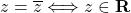 z=\overline{z}\Longleftrightarrow z\in\mathbf{R}