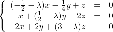 \left \{    \begin{array}{r c l}       (-\frac{1}{2}-\lambda)x - \frac{1}{4}y + z & = & 0 \\       -x + (\frac{1}{2}-\lambda)y - 2z & = & 0 \\       2x + 2y + (3-\lambda)z & = & 0    \end{array} \right