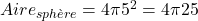Aire_{sphère}=4\pi5^2=4\pi25