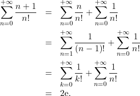 \begin{eqnarray*} \sum_{n=0}^{+ \infty} \dfrac{n+1}{n!} &=& \sum_{n=0}^{+ \infty} \frac{n}{n!} + \sum_{n=0}^{+ \infty} \frac{1}{n!} \\ &=& \sum_{n=1}^{+ \infty} \dfrac{1}{\left( n - 1 \right)!} + \sum_{n=0}^{+ \infty} \frac{1}{n!} \\ &=& \sum_{k=0}^{+ \infty} \frac{1}{k!}+ \sum_{n=0}^{+ \infty} \frac{1}{n!} \\ &=& 2 \mathrm{e}. \end{eqnarray*}