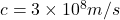 c = 3\times10^8 m/s