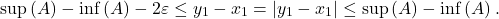 \[\sup \left( A \right) - \inf \left( A \right) - 2 \varepsilon \le  y_1 - x_1= \left| y_1 - x_1 \right|  \le \sup \left( A \right) - \inf \left( A \right).\]