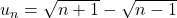 u_n=\sqrt{n+1}-\sqrt{n-1}