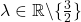 \lambda \in \mathbb{R}\backslash \{\frac{3}{2}\}