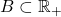 B \subset \mathbb{R}_+