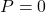 P=0