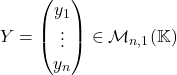 Y=\begin{pmatrix} y_1\\\vdots\\y_n\end{pmatrix}\in \mathcal{M}_{n,1}(\mathbb{K})