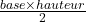 \frac{base\times{hauteur}}{2}